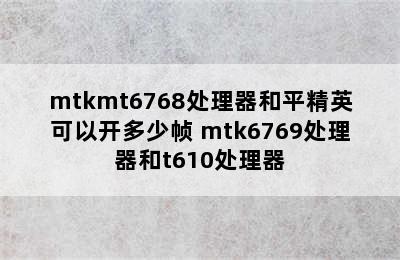 mtkmt6768处理器和平精英可以开多少帧 mtk6769处理器和t610处理器